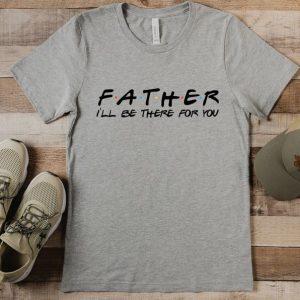 Father I'Ll Be There For You Tshirt Tshirt Husband Gift Mens Funny Tshirt Funny Shirt Men Dad Gift Anniversary Gift