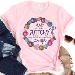 Mothers Day Shirt - Mom Life Shirt - Gift - Moms Are Like Buttons They Hold Everything Together - I Love You