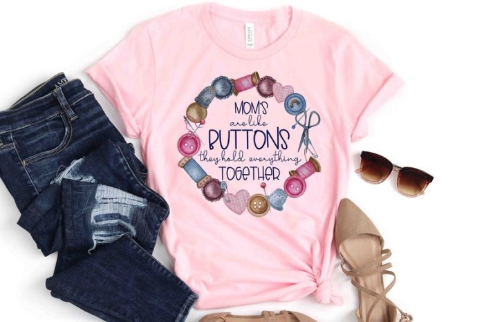 Mothers Day Shirt - Mom Life Shirt - Gift - Moms Are Like Buttons They Hold Everything Together - I Love You