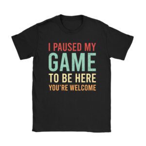 I Paused My Game To Be Here You're Welcome Video Gamer Gifts Unisex T-Shirt TH1054