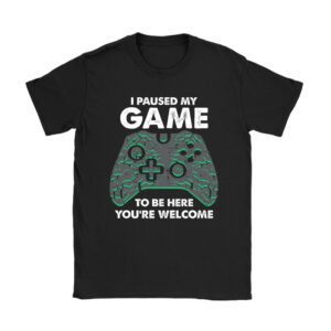 I Paused My Game To Be Here You're Welcome Video Gamer Gifts Unisex T-Shirt TH1056