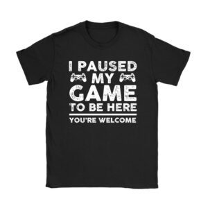 I Paused My Game To Be Here You're Welcome Video Gamer Gifts Unisex T-Shirt TH1057