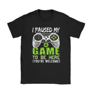 I Paused My Game To Be Here You're Welcome Video Gamer Gifts Unisex T-Shirt TH1060