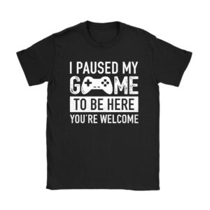 I Paused My Game To Be Here You're Welcome Video Gamer Gifts Unisex T-Shirt TH1062