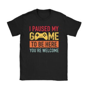 I Paused My Game To Be Here You're Welcome Video Gamer Gifts Unisex T-Shirt TH1063