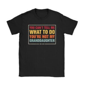 You Can't Tell Me What To Do You're Not My Granddaughter Unisex T-Shirt TH1064