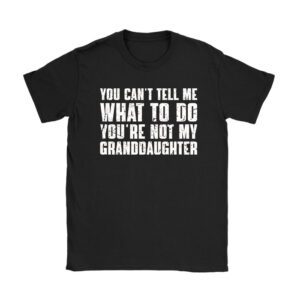 You Can't Tell Me What To Do You're Not My Granddaughter Unisex T-Shirt TH1066