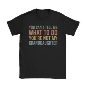 You Can't Tell Me What To Do You're Not My Granddaughter Unisex T-Shirt TH1067