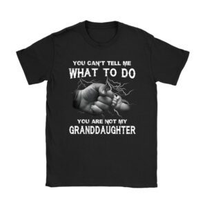 You Can't Tell Me What To Do You're Not My Granddaughter Unisex T-Shirt TH1068